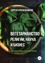 Вегетарианство. Религии, наука и бизнес - Сергей Красильников