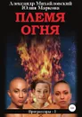 Племя Огня - Юлия Маркова, Александр Михайловский