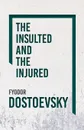 The Insulted and the Injured - Фёдор Михайлович Достоевский