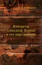 Император Александр Первый и его царствование: для народного чтения - М.В. Овчинников