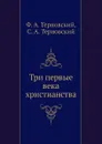 Три первые века христианства - Ф.А. Терновский, С.А. Терновский