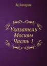 Указатель Москвы. Часть 1 - М. Захаров