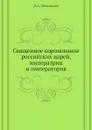 Священное коронование российских царей, императриц и императоров - В.А. Зелинский