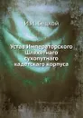 Устав Императорского Шляхетнаго сухопутнаго кадетскаго корпуса - И.И. Бецкой