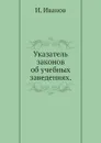 Указатель законов об учебных заведениях - И. Иванов