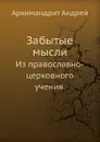 Забытые мысли. Из православно-церковного учения. - Архимандрит Андрей