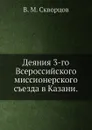 Деяния 3-го Всероссийского миссионерского съезда в Казани - В.М. Скворцов