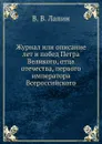 Журнал или описание лет и побед Петра Великого, отца отечества, первого императора Всероссийского - В.В. Лапин