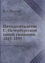 Пятидесятилетие С.-Петербургской пятой гимназии. 1845-1895 - К.А. Иванов