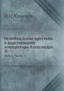 Освобождение крестьян в царствование императора Александра II. Том 3, Часть 1 - Н.П. Семенов