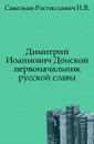 Димитрий Иоаннович Донской. первоначальник русской славы - Н.В. Савельев-Ростиславич