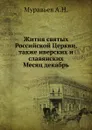 Жития Святых Российской церкви, также Иверских и Славянских, и местно чтимых подвижников благочестия. Месяц декабрь - А. Н. Муравьев