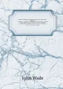 Junius: including letters by the same writer under other signatures. to which are added his confidential correspondence with Mr. Wilkes, and his private letters to Mr. H. S. Woodfall - J. Wade