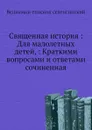 Священная история. Для малолетных детей, Краткими вопросами и ответами сочиненная - Вениамин епископ селенгинский