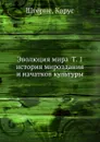 Эволюция мира Т. 1 история мироздания и начатков культуры - К. Штерне