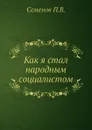 Как я стал народным социалистом - П.В. Семенов