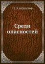 Среди опасностей - П. Хлебников