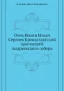 Отец Иоанн Ильич Сергиев Кронштадтский протоиерей Андреевского собора - И.Т. Логинов