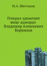 Генерал-адъютант вице-адмирал Владимир Алексеевич Корнилов - И.А. Шестаков