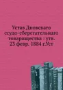 Устав Дновскаго ссудо-сберегательного товарищества утв. 23 февр. 1884 г.Уст - П. Николаев