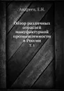 Обзор различных отраслей мануфактурной промышленности в России. Том 1 - Е.Н. Андреев
