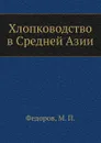 Хлопководство в Средней Азии - М.П. Федоров