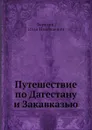 Путешествие по Дагестану и Закавказью - И. Н. Березин