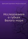Исследования о губках Белого моря - Д. С. Мережковский