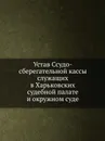 Устав Ссудо-сберегательной кассы служащих в Харьковских судебной палате и окружном суде - Неизвестный автор