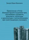 Привилегия и Устав Императорской Академии трех знатнейших художеств, живописи, скулптуры и архитектуры с воспитательным при оной Академии училищем - И.И. Бецкой