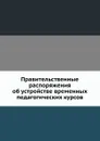 Правительственные распоряжения об устройстве временных педагогических курсов - Неизвестный автор