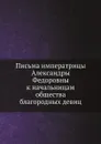 Письма императрицы Александры Федоровны к начальницам общества благородных девиц - А. Ф. Романова