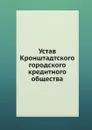 Устав Кронштадтского городского кредитного общества - Неизвестный автор