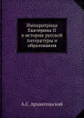 Императрица Екатерина II в истории русской литературы и образования - А.С. Архангельский