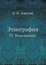 Этнография. IV. Верования. - Н.Н. Харузин