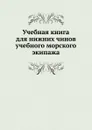 Учебная книга для нижних чинов учебного морского экипажа - Неизвестный автор