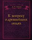 К вопросу о древнейших людях - Д.Н. Анучин