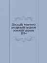 Доклады и отчеты Аткарской уездной земской управы. 1874 - Неизвестный автор
