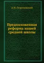 Предположенная реформа нашей средней школы - А.И. Георгиевский