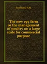 The new egg farm  or the management of poultry on a large scale for commercial purpose - H.H. Stoddard