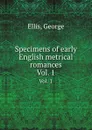 Specimens of early English metrical romances. Vol. 1 - G. Ellis