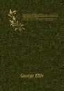 Specimens of Early English Metrical Romances. chiefly written during the early part of the 14th century, to which is prefixed an historical introduction, intended to illustrate the rise and progress of romantic composition in France and England - G. Ellis