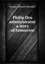 Philip Dru administrator  a story of tomorrow - E.M. House