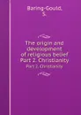 The origin and development of religious belief. Part 2. Christianity - S. Baring-Gould