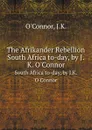 The Afrikander Rebellion. South Africa to-day, by J.K. O.Connor - O'Connor J.K.