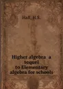 Higher algebra  a sequel to Elementary algebra for schools - H.S. Hall