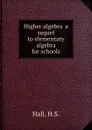 Higher algebra  a sequel to elementary algebra for schools - H.S. Hall