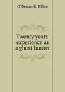 Twenty years. experience as a ghost hunter - E. O'Donnell