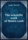 The scientific work of Morris Loeb - M. Loeb