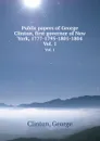 Public papers of George Clinton, first governor of New York, 1777-1795-1801-1804. Vol. 1 - G. Clinton